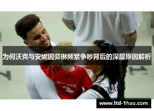 为何沃克与安妮因劳琳频繁争吵背后的深层原因解析