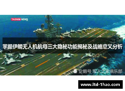 掌握伊朗无人机航母三大隐秘功能揭秘及战略意义分析