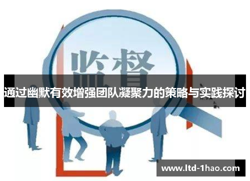 通过幽默有效增强团队凝聚力的策略与实践探讨