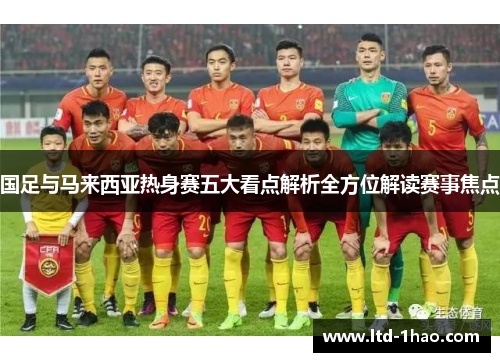 国足与马来西亚热身赛五大看点解析全方位解读赛事焦点
