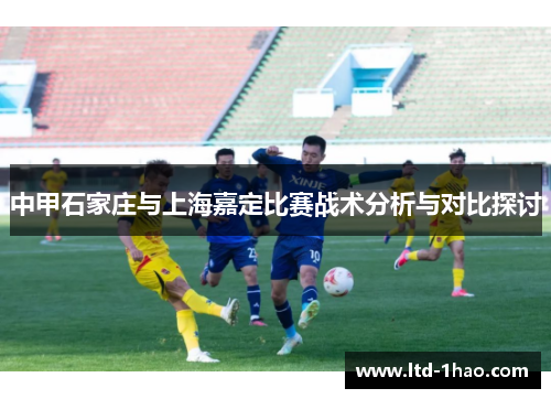 中甲石家庄与上海嘉定比赛战术分析与对比探讨