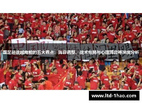 国足迎战越南前的五大看点：阵容调整、战术布局与心理博弈等深度分析