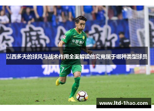 以西多夫的球风与战术作用全面解读他究竟属于哪种类型球员