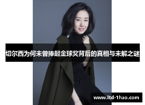 切尔西为何未曾捧起金球奖背后的真相与未解之谜