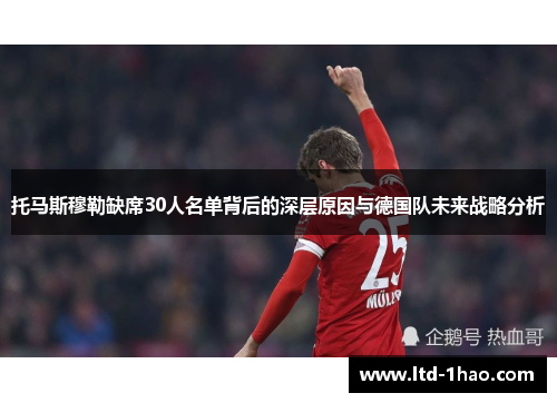 托马斯穆勒缺席30人名单背后的深层原因与德国队未来战略分析