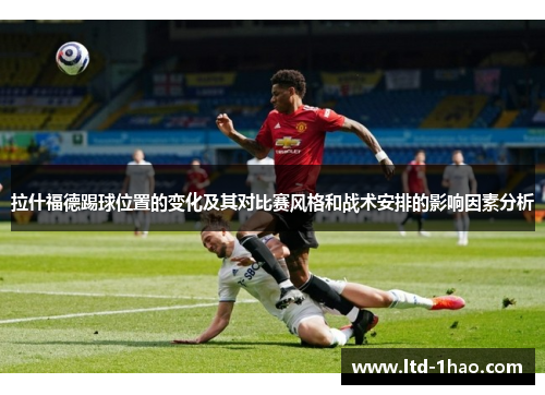拉什福德踢球位置的变化及其对比赛风格和战术安排的影响因素分析