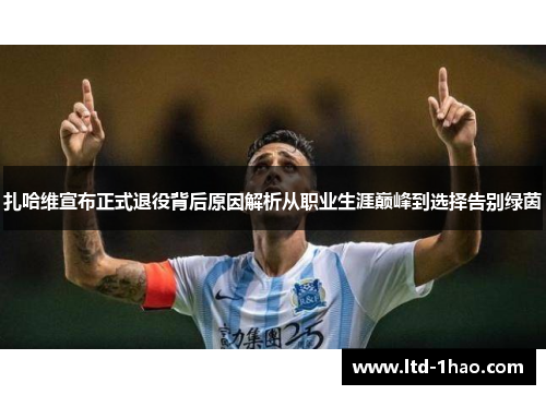 扎哈维宣布正式退役背后原因解析从职业生涯巅峰到选择告别绿茵