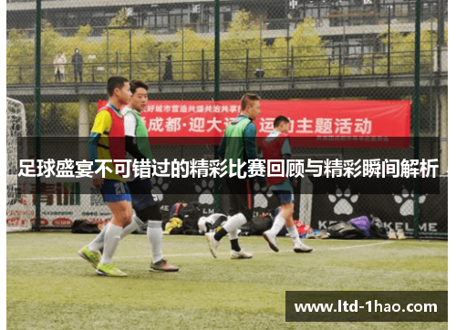 足球盛宴不可错过的精彩比赛回顾与精彩瞬间解析