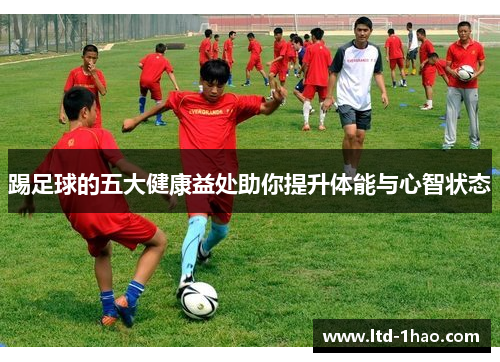 踢足球的五大健康益处助你提升体能与心智状态