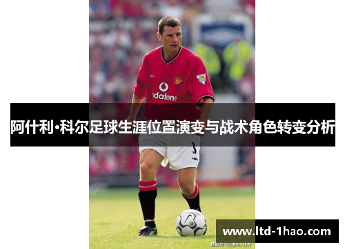 阿什利·科尔足球生涯位置演变与战术角色转变分析