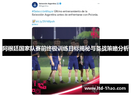 阿根廷国家队赛前终极训练目标揭秘与备战策略分析