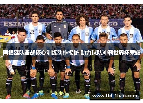 阿根廷队备战核心训练动作揭秘 助力球队冲刺世界杯荣耀